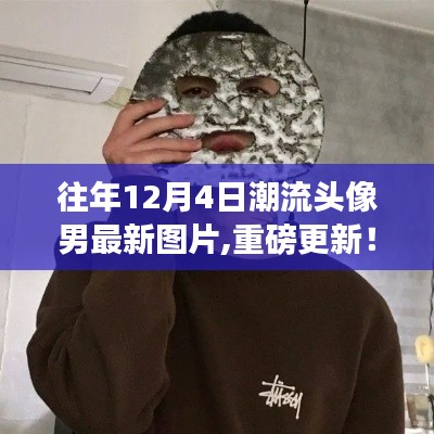 重磅更新，往年12月4日潮流男頭像最新圖片精選集！