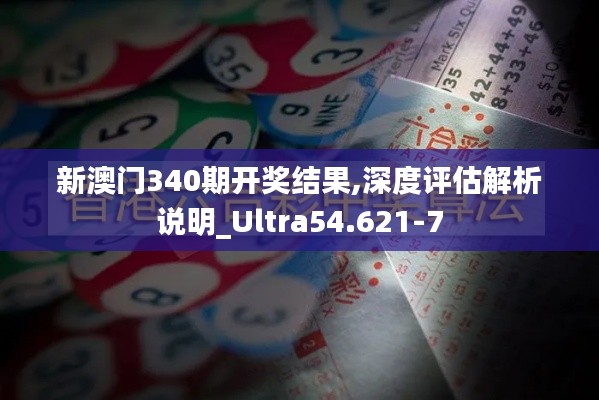 新澳門340期開獎(jiǎng)結(jié)果,深度評(píng)估解析說明_Ultra54.621-7