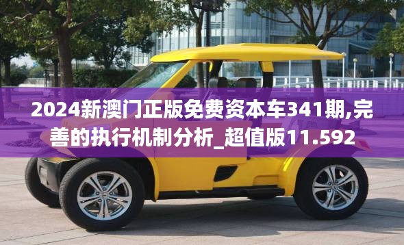 2024新澳門正版免費資本車341期,完善的執(zhí)行機制分析_超值版11.592