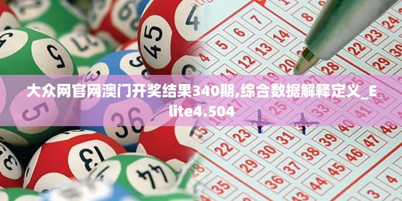 大眾網(wǎng)官網(wǎng)澳門開獎結果340期,綜合數(shù)據(jù)解釋定義_Elite4.504
