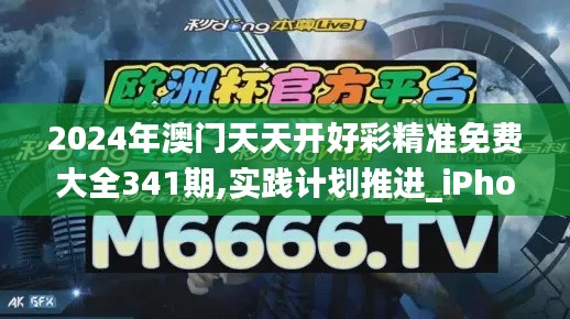 2024年澳門天天開好彩精準(zhǔn)免費(fèi)大全341期,實踐計劃推進(jìn)_iPhone2.885