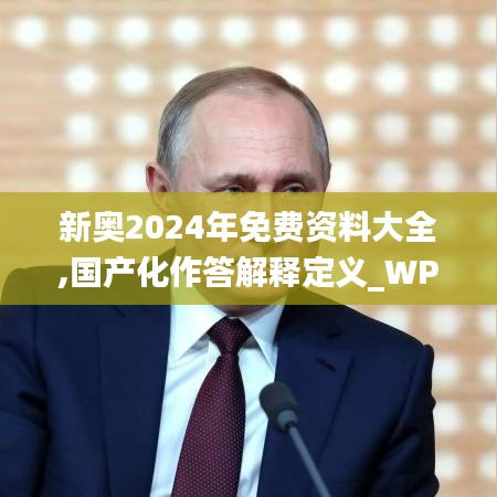 新奧2024年免費(fèi)資料大全,國產(chǎn)化作答解釋定義_WP2.324