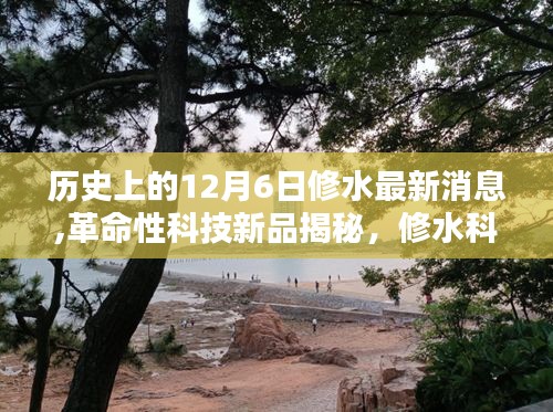 修水科技革命性新品揭秘，智能生活新紀(jì)元開(kāi)啟，歷史性的12月6日最新消息