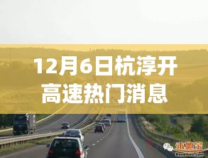 12月6日杭淳開高速熱門消息,杭淳開高速建設(shè)進(jìn)展熱議背后的多維度觀察