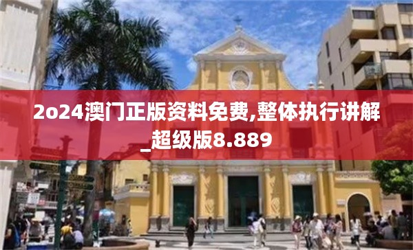 2o24澳門正版資料免費(fèi),整體執(zhí)行講解_超級版8.889