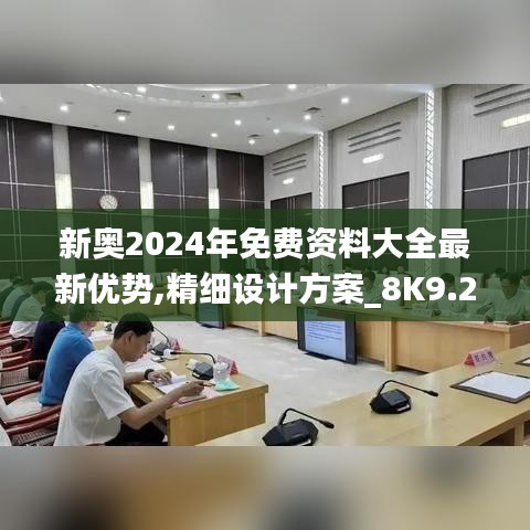 新奧2024年免費(fèi)資料大全最新優(yōu)勢(shì),精細(xì)設(shè)計(jì)方案_8K9.273