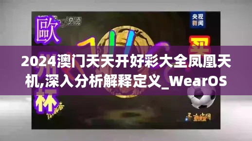 2024澳門天天開好彩大全鳳凰天機(jī),深入分析解釋定義_WearOS5.553