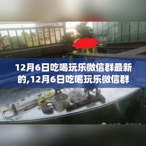 12月6日吃喝玩樂微信群最新的,12月6日吃喝玩樂微信群最新動態(tài)，一場精彩紛呈的生活盛宴