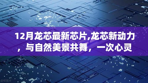 12月龍芯最新芯片，心靈遠(yuǎn)行之旅，與自然美景共舞的新動(dòng)力