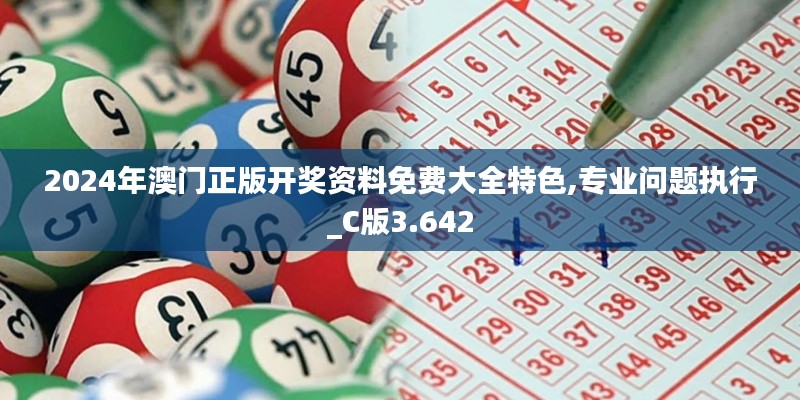 2024年澳門正版開獎(jiǎng)資料免費(fèi)大全特色,專業(yè)問題執(zhí)行_C版3.642