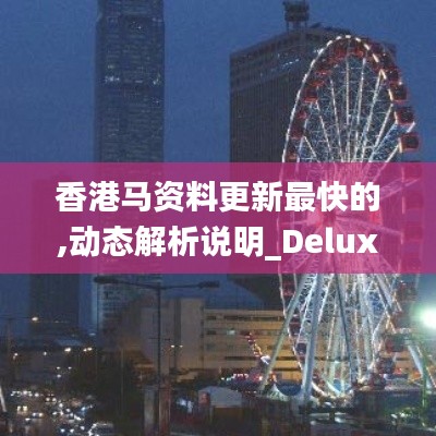 香港馬資料更新最快的,動態(tài)解析說明_Deluxe2.492