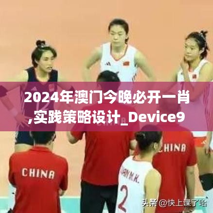 2024年澳門(mén)今晚必開(kāi)一肖,實(shí)踐策略設(shè)計(jì)_Device9.802