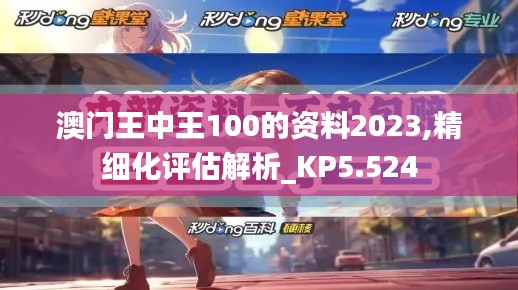 澳門王中王100的資料2023,精細(xì)化評估解析_KP5.524