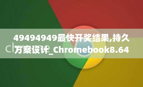 49494949最快開獎結(jié)果,持久方案設(shè)計_Chromebook8.641