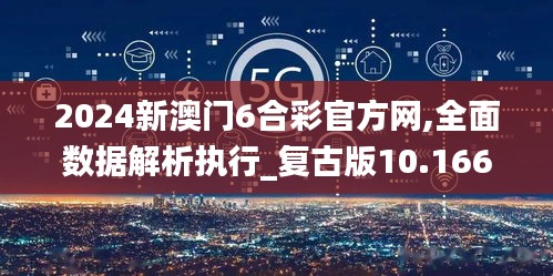 2024新澳門6合彩官方網(wǎng),全面數(shù)據(jù)解析執(zhí)行_復(fù)古版10.166