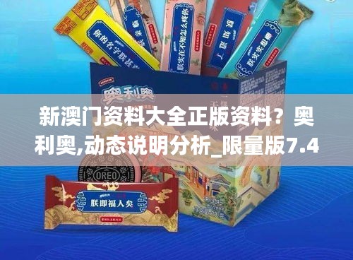 新澳門資料大全正版資料？奧利奧,動(dòng)態(tài)說明分析_限量版7.455