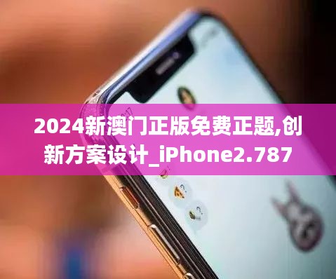 2024新澳門正版免費(fèi)正題,創(chuàng)新方案設(shè)計(jì)_iPhone2.787