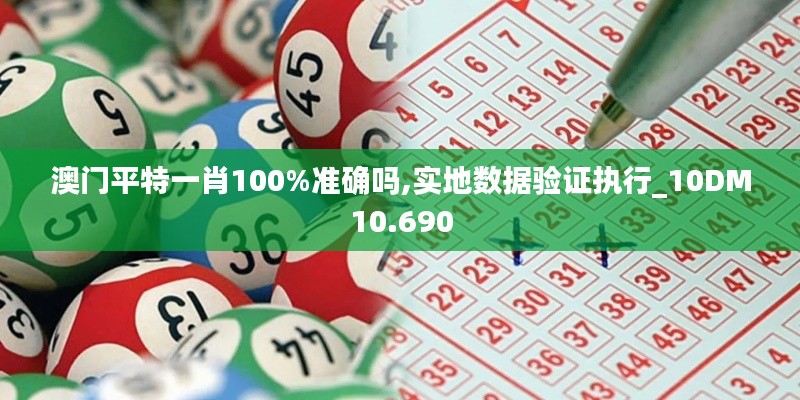 澳門平特一肖100%準確嗎,實地數(shù)據(jù)驗證執(zhí)行_10DM10.690