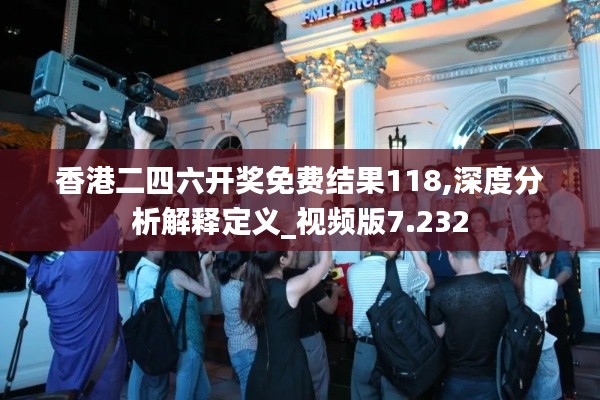 香港二四六開獎免費(fèi)結(jié)果118,深度分析解釋定義_視頻版7.232