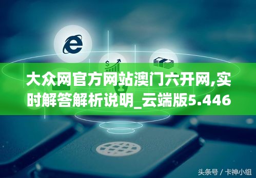 大眾網(wǎng)官方網(wǎng)站澳門六開網(wǎng),實時解答解析說明_云端版5.446