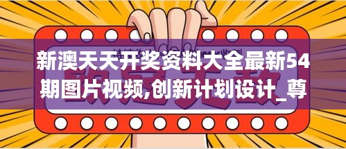 新澳天天開獎(jiǎng)資料大全最新54期圖片視頻,創(chuàng)新計(jì)劃設(shè)計(jì)_尊貴款5.129