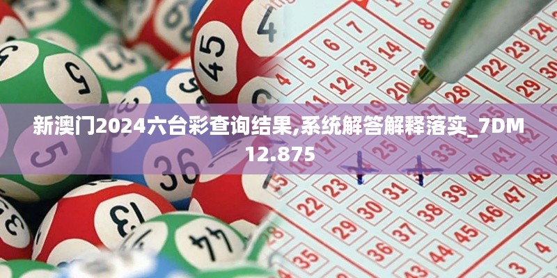 新澳門2024六臺彩查詢結(jié)果,系統(tǒng)解答解釋落實_7DM12.875