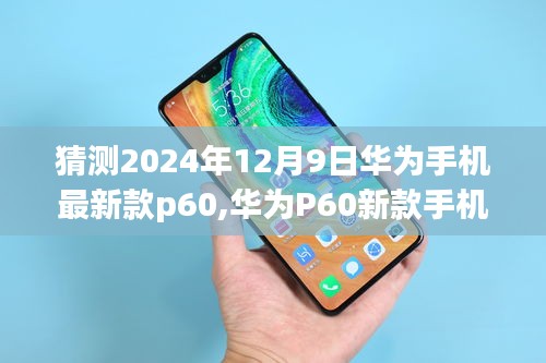 華為P60新款手機預(yù)測指南，從預(yù)測到體驗，帶你探索華為未來旗艦手機華為P60的猜測與體驗分享