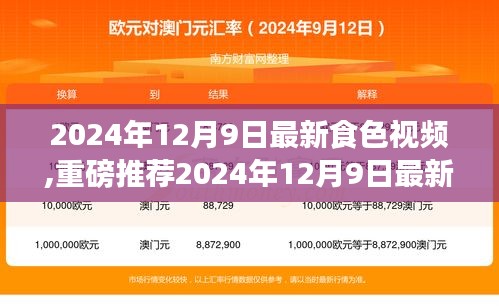 2024年12月9日最新食色視頻,重磅推薦2024年12月9日最新食色視頻，帶你領(lǐng)略美食的魅力！