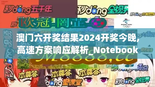 澳門六開獎結(jié)果2024開獎今晚,高速方案響應(yīng)解析_Notebook6.233