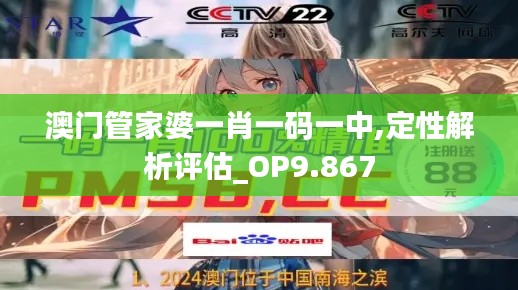 澳門(mén)管家婆一肖一碼一中,定性解析評(píng)估_OP9.867