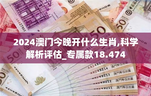 2024澳門今晚開什么生肖,科學(xué)解析評估_專屬款18.474