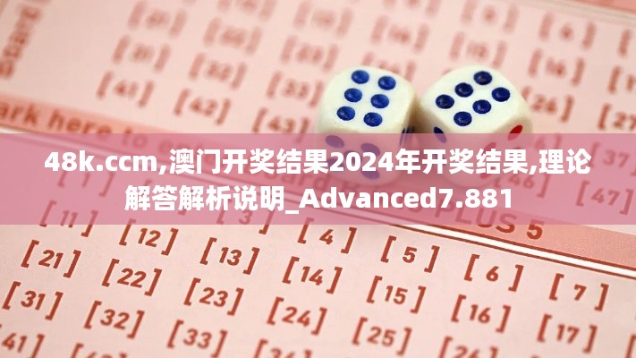 48k.ccm,澳門開獎結(jié)果2024年開獎結(jié)果,理論解答解析說明_Advanced7.881
