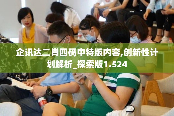 企訊達(dá)二肖四碼中特版內(nèi)容,創(chuàng)新性計(jì)劃解析_探索版1.524