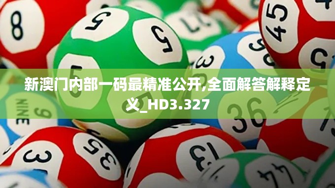 新澳門內(nèi)部一碼最精準(zhǔn)公開(kāi),全面解答解釋定義_HD3.327