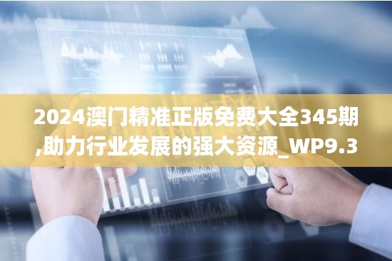 2024澳門精準(zhǔn)正版免費(fèi)大全345期,助力行業(yè)發(fā)展的強(qiáng)大資源_WP9.313