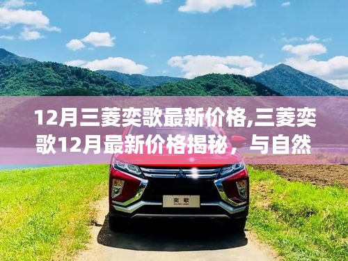 三菱奕歌最新價格揭秘，與自然美景的浪漫之旅，探尋內(nèi)心寧靜與平和