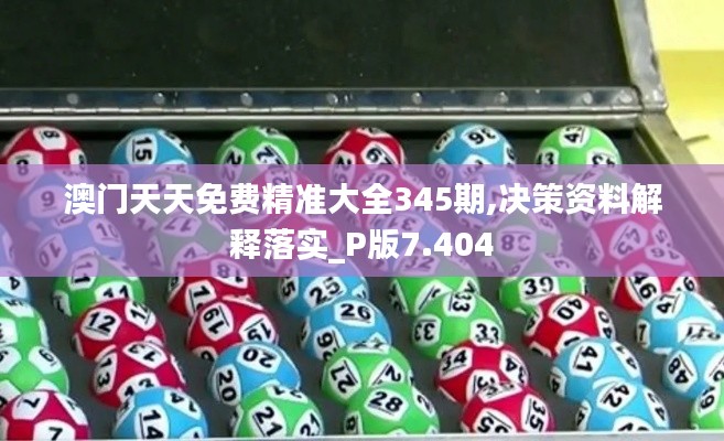澳門(mén)天天免費(fèi)精準(zhǔn)大全345期,決策資料解釋落實(shí)_P版7.404
