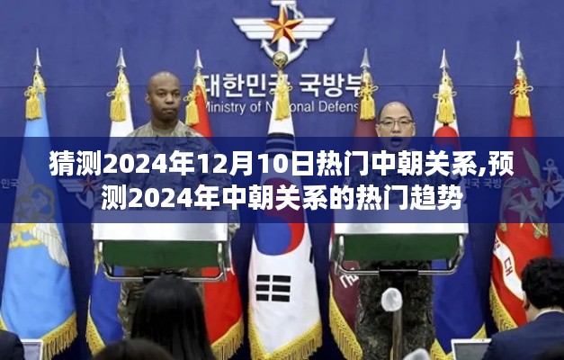 2024年中朝關(guān)系熱門趨勢預(yù)測及12月10日熱門話題猜測