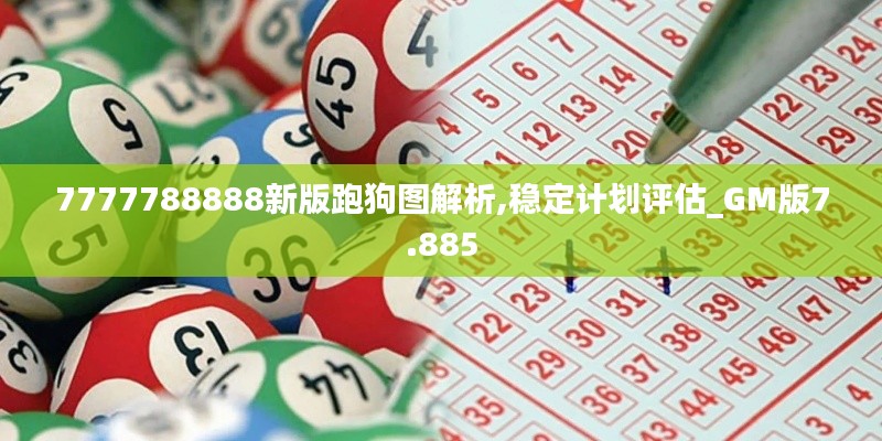 7777788888新版跑狗圖解析,穩(wěn)定計(jì)劃評(píng)估_GM版7.885