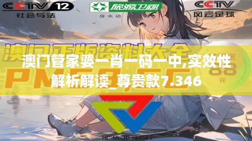 澳門管家婆一肖一碼一中,實(shí)效性解析解讀_尊貴款7.346