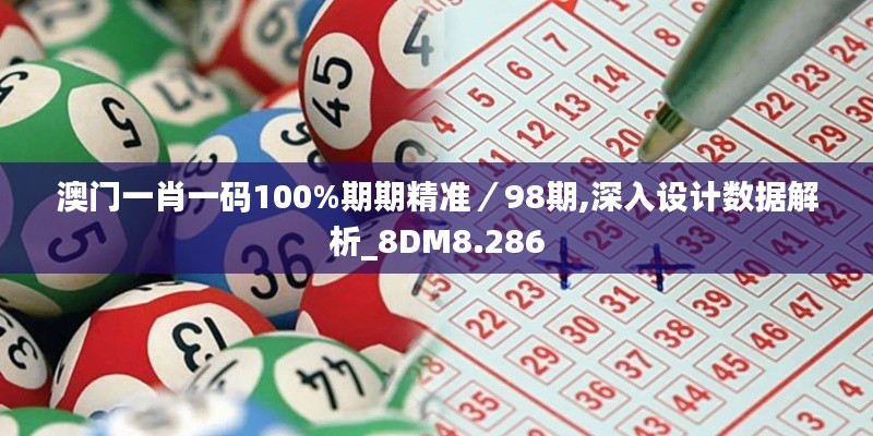 澳門一肖一碼100%期期精準(zhǔn)／98期,深入設(shè)計數(shù)據(jù)解析_8DM8.286