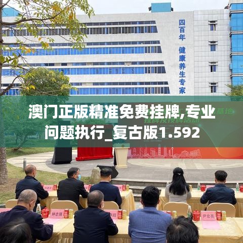 澳門(mén)正版精準(zhǔn)免費(fèi)掛牌,專業(yè)問(wèn)題執(zhí)行_復(fù)古版1.592