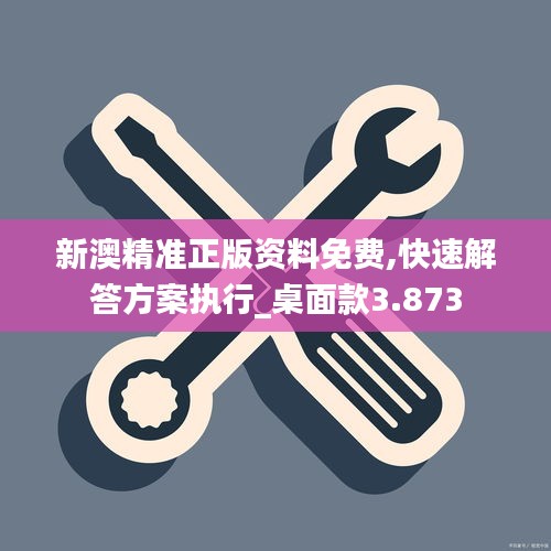 新澳精準正版資料免費,快速解答方案執(zhí)行_桌面款3.873