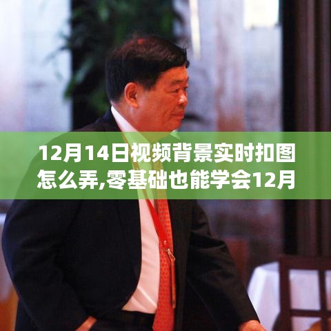 零基礎(chǔ)也能學(xué)會(huì)，12月14日視頻背景實(shí)時(shí)扣圖詳細(xì)步驟指南