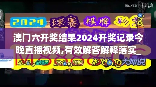 澳門六開獎結(jié)果2024開獎記錄今晚直播視頻,有效解答解釋落實_LE版10.424