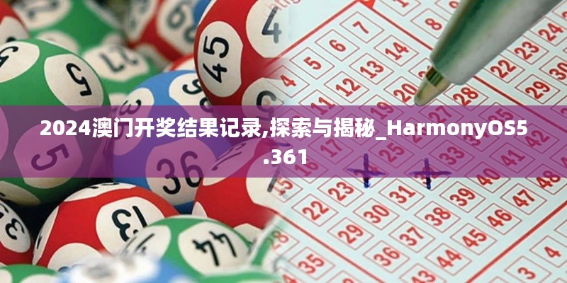 2024澳門開(kāi)獎(jiǎng)結(jié)果記錄,探索與揭秘_HarmonyOS5.361