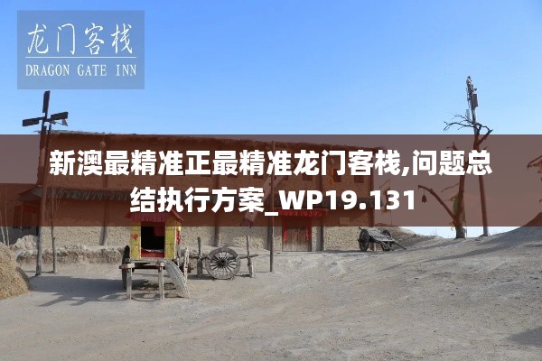 新澳最精準(zhǔn)正最精準(zhǔn)龍門(mén)客棧,問(wèn)題總結(jié)執(zhí)行方案_WP19.131