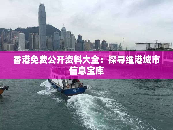 香港免費(fèi)公開資料大全：探尋維港城市信息寶庫