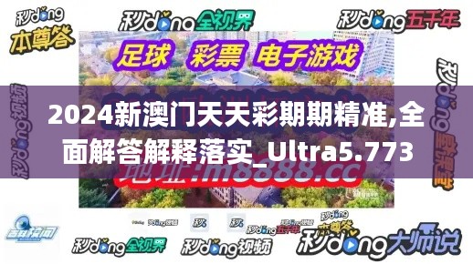 2024新澳門天天彩期期精準(zhǔn),全面解答解釋落實_Ultra5.773