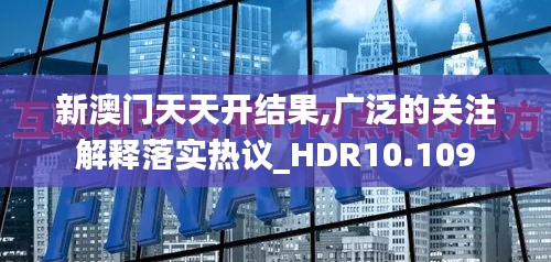 新澳門天天開結(jié)果,廣泛的關(guān)注解釋落實(shí)熱議_HDR10.109